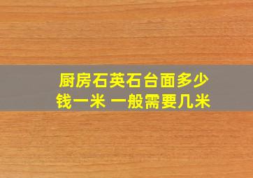 厨房石英石台面多少钱一米 一般需要几米